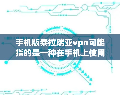 手机版泰拉瑞亚vpn可能指的是一种在手机上使用VPN来访问泰拉瑞亚游戏或相关内容的设置。以下是常见的步骤和注意事项
