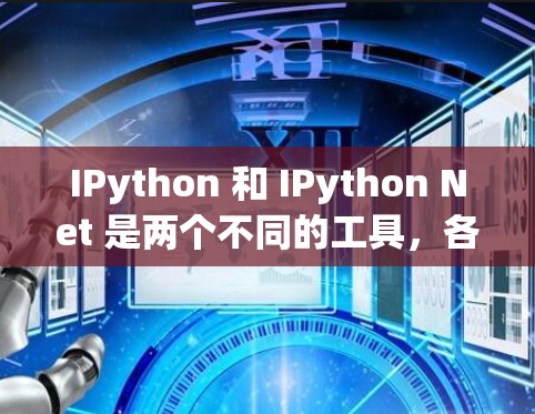 IPython 和 IPython Net 是两个不同的工具,各有其特定的功能和应用场景。以下是它们的区别和总结