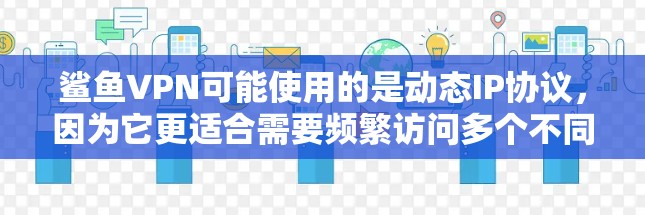 鲨鱼VPN可能使用的是动态IP协议,因为它更适合需要频繁访问多个不同IP地址的场景,例如测试网络包或管理多个网络。以下是逐步的解释和答案