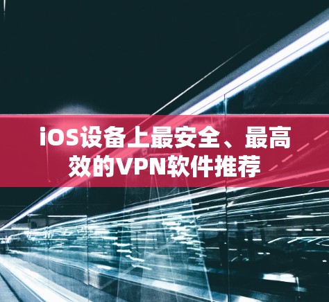 iOS设备上最安全、最高效的VPN软件推荐
