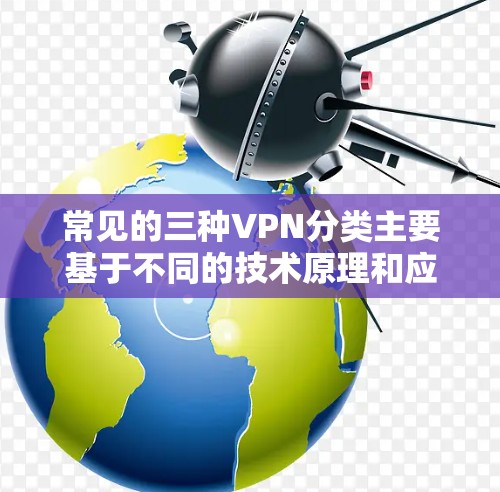 常见的三种VPN分类主要基于不同的技术原理和应用场景