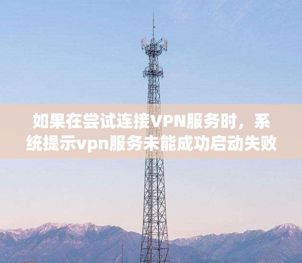 如果在尝试连接VPN服务时,系统提示vpn服务未能成功启动失败,以下是一步步的解决方案