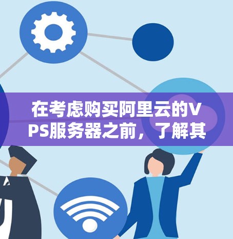 在考虑购买阿里云的VPS服务器之前,了解其核心特点和功能是非常重要的。以下是对阿里云VPS服务器的详细介绍