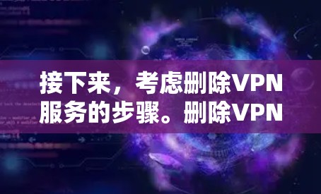 接下来,考虑删除VPN服务的步骤。删除VPN服务通常可以通过以下方式实现