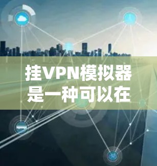 挂VPN模拟器是一种可以在手机上运行网络软件的工具,通常用于测试和部署挂VPN功能。以下是一些常见的挂VPN模拟器的功能和特点