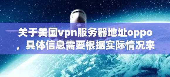 关于美国vpn服务器地址oppo,具体信息需要根据实际情况来确定。以下是一些可能的解释