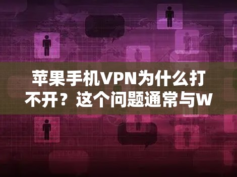 苹果手机VPN为什么打不开?这个问题通常与Wi-Fi网络的稳定性、覆盖范围以及网络管理软件的配置有关。以下是一些可能的原因及解决方案