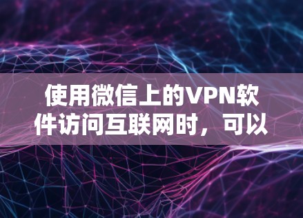 使用微信上的VPN软件访问互联网时,可以按照以下步骤操作