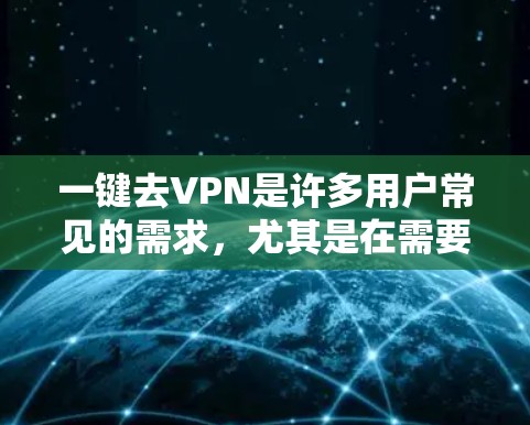 一键去VPN是许多用户常见的需求,尤其是在需要频繁更换IP地址或IP服务的情况下。以下是使用一键去VPN功能的一般步骤