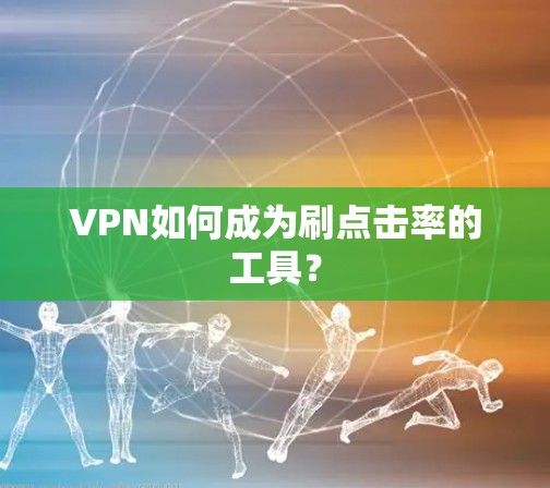 VPN如何成为刷点击率的工具?