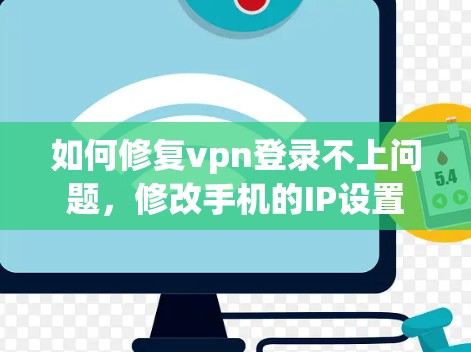 如何修复vpn登录不上问题,修改手机的IP设置