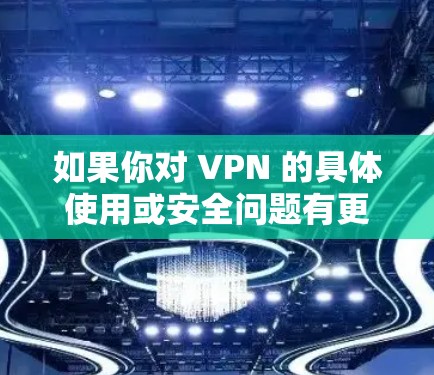 如果你对 VPN 的具体使用或安全问题有更多疑问，欢迎进一步讨论！