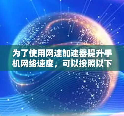 为了使用网速加速器提升手机网络速度,可以按照以下步骤操作