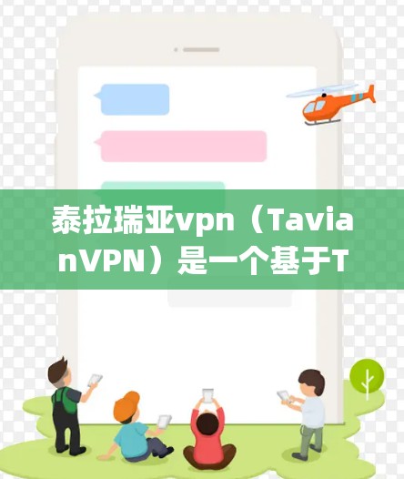 泰拉瑞亚vpn(TavianVPN)是一个基于Talithia系统设计的VPN应用程序,主要用于VPN服务的实施。以下是详细的使用方法和技巧