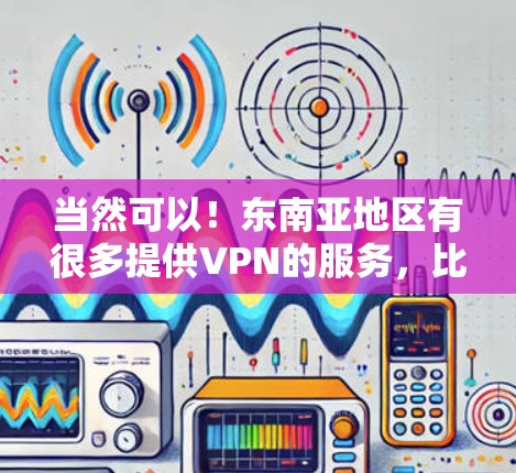 当然可以!东南亚地区有很多提供VPN的服务,比如新加坡、马来西亚、马来西亚和印度尼西亚等国家。以下是一些东南亚地区的VPN服务推荐