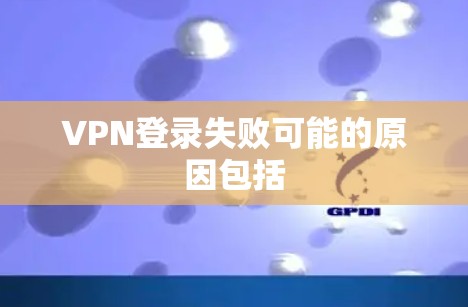 VPN登录失败可能的原因包括