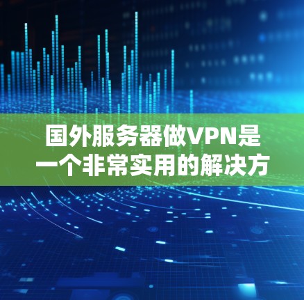 国外服务器做VPN是一个非常实用的解决方案,可以在国际间进行数据交换和测试服务器性能。以下是一些步骤和注意事项,帮助你顺利完成国外服务器VPN部署