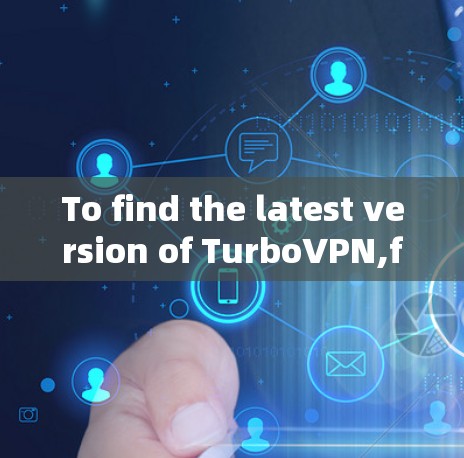 To find the latest version of TurboVPN,follow these organized steps:
