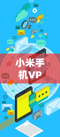 小米手机VPN软件推荐,选择哪个更安全?