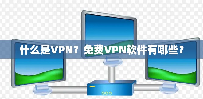 什么是VPN?免费VPN软件有哪些?