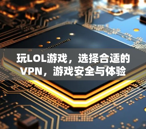 玩LOL游戏,选择合适的VPN,游戏安全与体验的平衡