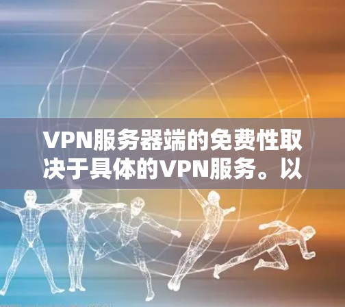 VPN服务器端的免费性取决于具体的VPN服务。以下是一些常见的免费VPN服务器端选项及其特点