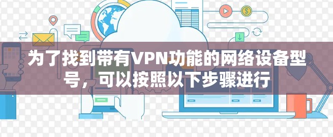 为了找到带有VPN功能的网络设备型号,可以按照以下步骤进行
