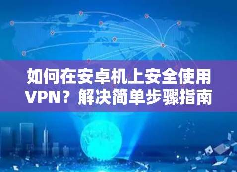 如何在安卓机上安全使用VPN?解决简单步骤指南