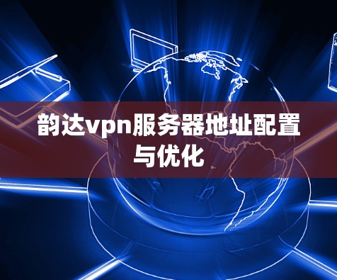 韵达vpn服务器地址配置与优化