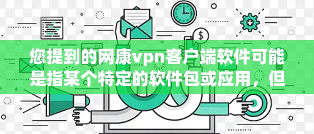 您提到的网康vpn客户端软件可能是指某个特定的软件包或应用,但因为缺乏具体的上下文信息,我无法直接提供详细的安装步骤或功能描述。为了帮助您,我需要进一步的信息,例如