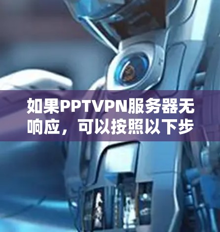 如果PPTVPN服务器无响应,可以按照以下步骤进行处理