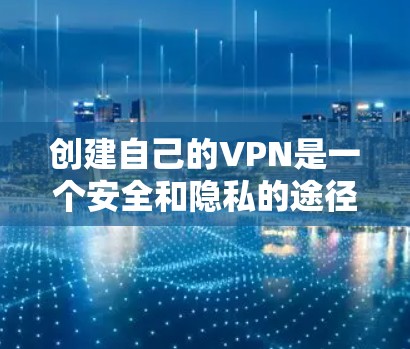 创建自己的VPN是一个安全和隐私的途径，可以帮助你在旅行、商务或其他场合保持不受 unwanted attention。以下是一个简单的步骤指南，帮助你创建自己的VPN