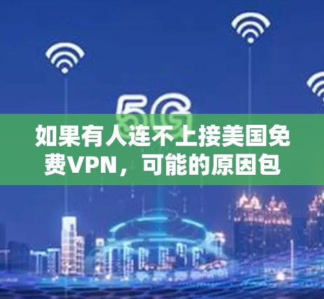 如果有人连不上接美国免费VPN,可能的原因包括以下几点