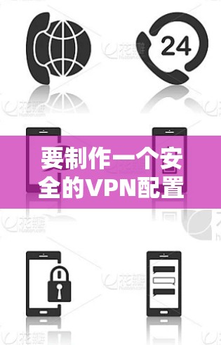 要制作一个安全的VPN配置，可以按照以下步骤进行