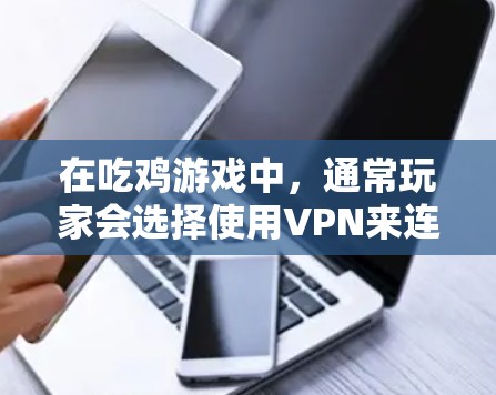 在吃鸡游戏中，通常玩家会选择使用VPN来连接游戏，主要是为了避免本地服务器的延迟或连接问题。以下是一些关于使用VPN在吃鸡中的情况