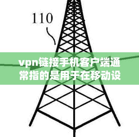 vpn链接手机客户端通常指的是用于在移动设备上进行VPN连接的软件。这些应用可以帮助用户通过手机轻松地进行VPN设置和使用，包括选择不同的VPN服务、设置密码、选择网络类型等