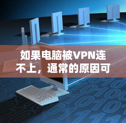 如果电脑被VPN连不上,通常的原因可能包括以下几点