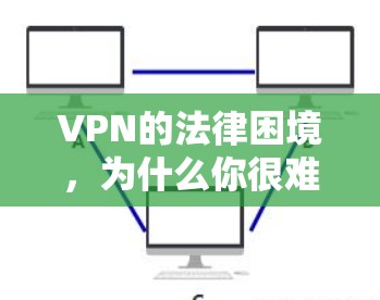 VPN的法律困境，为什么你很难买到合法的VPN