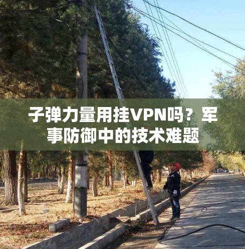 子弹力量用挂VPN吗?军事防御中的技术难题