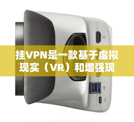 挂VPN是一款基于虚拟现实（VR）和增强现实（AR）的数字游戏，玩家通过连接到外部网络到内部服务器，然后在游戏环境中进行游戏。以下是关于该游戏的详细介绍