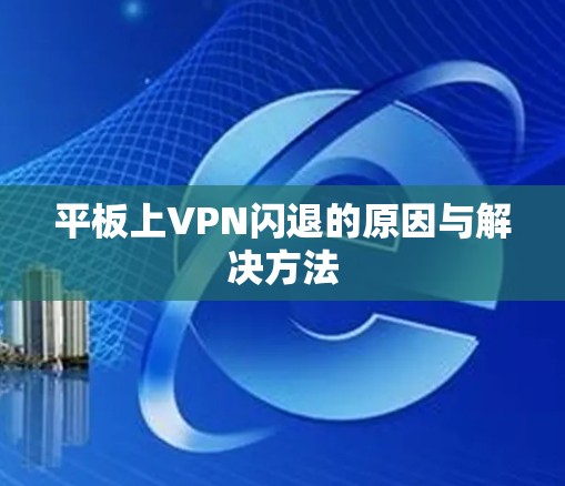 平板上VPN闪退的原因与解决方法