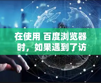 在使用 百度浏览器 时，如果遇到了访问问题，可以尝试以下步骤来安装 VPN 功能，具体步骤可能因浏览器版本和设置而异