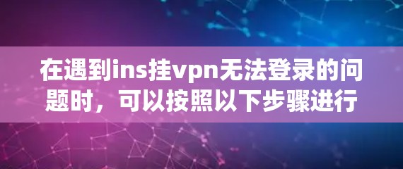 在遇到ins挂vpn无法登录的问题时，可以按照以下步骤进行排查和解决