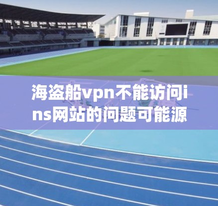 海盗船vpn不能访问ins网站的问题可能源于ins的访问权限较低或需要特定的认证。以下是一些解决方法