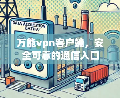 万能vpn客户端,安全可靠的通信入口