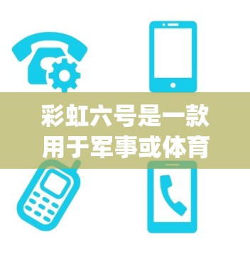 彩虹六号是一款用于军事或体育领域使用的装备,其挂vpn可能指的是某种防护技术或装备。以下是关于彩虹六号的一些详细信息
