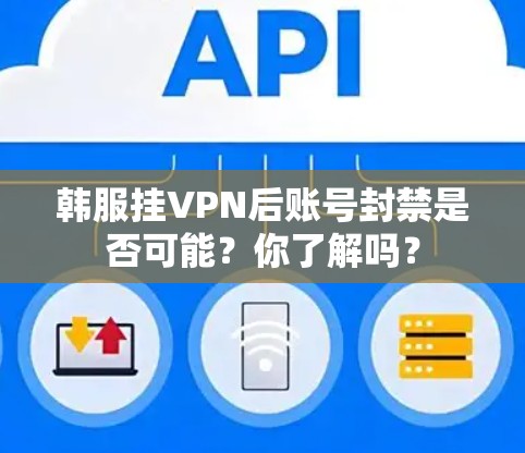 韩服挂VPN后账号封禁是否可能?你了解吗?