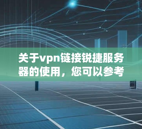 关于vpn链接锐捷服务器的使用，您可以参考以下步骤和方法，以确保您的连接安全和高效