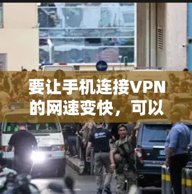 要让手机连接VPN的网速变快,可以按照以下步骤进行操作