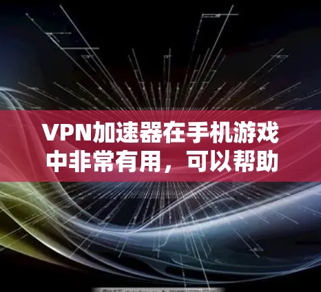 VPN加速器在手机游戏中非常有用,可以帮助加快游戏加载速度,避免卡顿。以下是一些国内知名的VPN加速器推荐